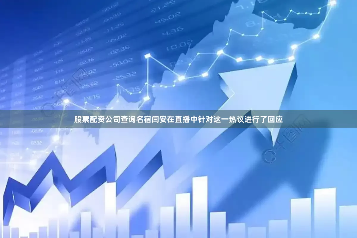 股票配资公司查询名宿闫安在直播中针对这一热议进行了回应