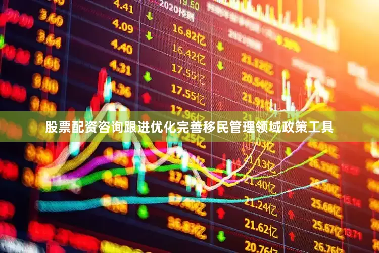 股票配资咨询跟进优化完善移民管理领域政策工具