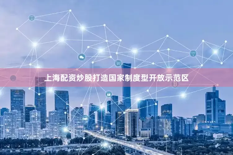 上海配资炒股打造国家制度型开放示范区