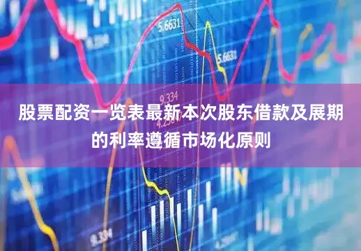 股票配资一览表最新本次股东借款及展期的利率遵循市场化原则
