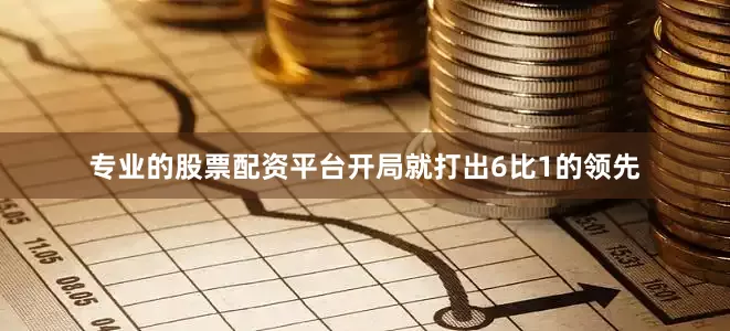 专业的股票配资平台开局就打出6比1的领先
