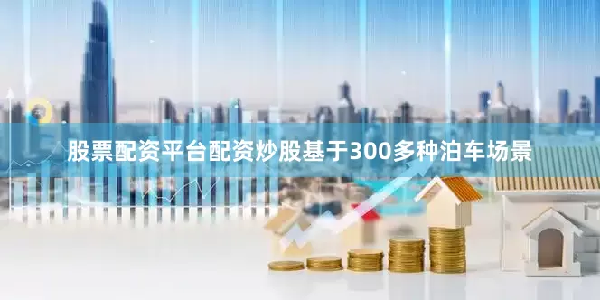 股票配资平台配资炒股基于300多种泊车场景