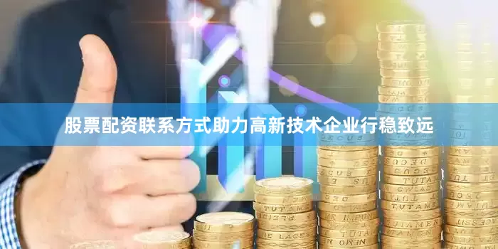 股票配资联系方式助力高新技术企业行稳致远