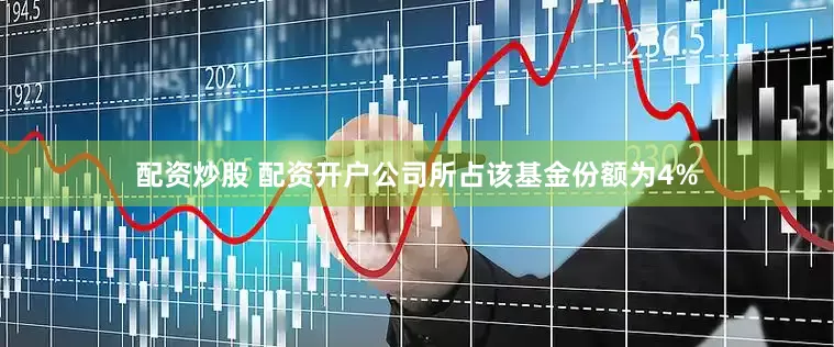 配资炒股 配资开户公司所占该基金份额为4%