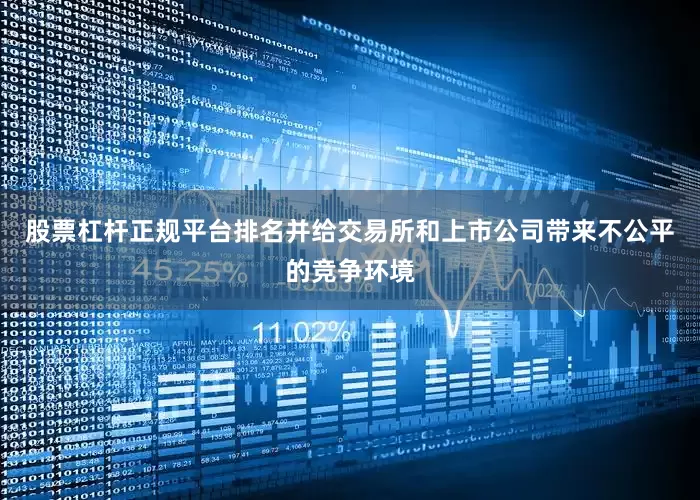 股票杠杆正规平台排名并给交易所和上市公司带来不公平的竞争环境