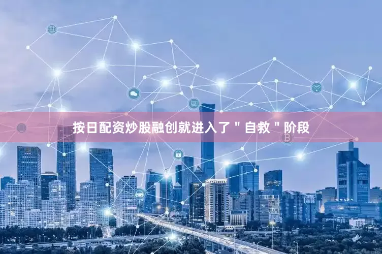 按日配资炒股融创就进入了＂自救＂阶段