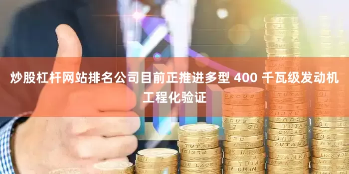 炒股杠杆网站排名公司目前正推进多型 400 千瓦级发动机工程化验证