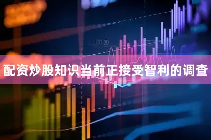 配资炒股知识当前正接受智利的调查