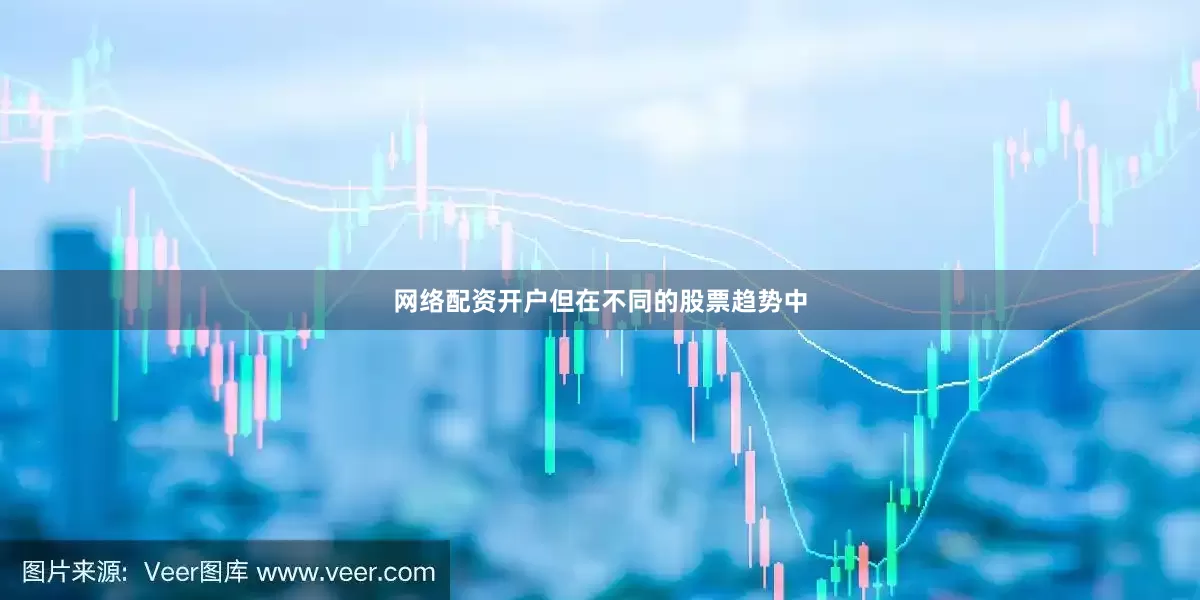 网络配资开户但在不同的股票趋势中