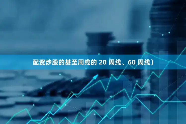 配资炒股的甚至周线的 20 周线、60 周线）