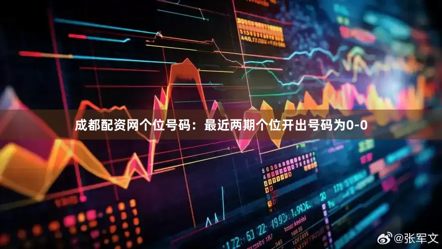 成都配资网　　　　个位号码：最近两期个位开出号码为0-0