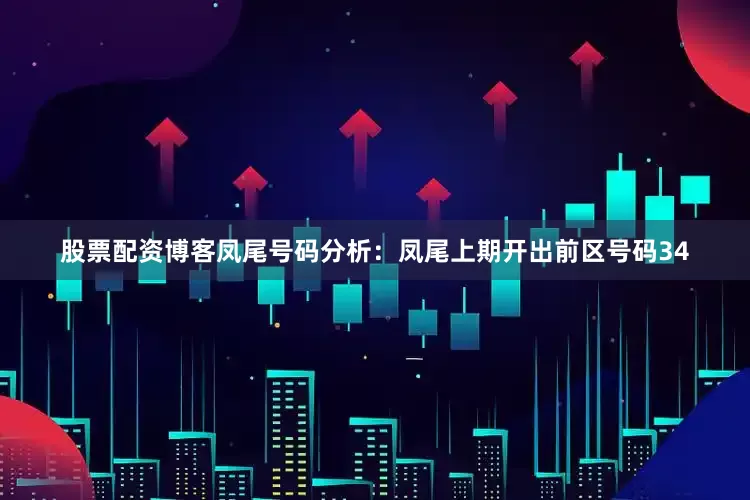 股票配资博客　　凤尾号码分析：凤尾上期开出前区号码34