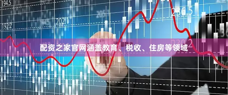 配资之家官网涵盖教育、税收、住房等领域