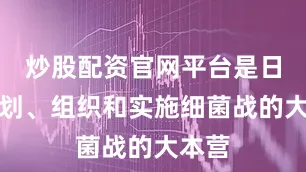 炒股配资官网平台是日本策划、组织和实施细菌战的大本营